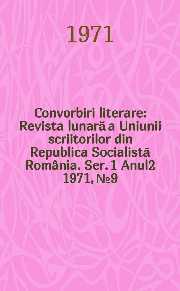 Convorbiri literare : Revista lunară a Uniunii scriitorilor din Republica Socialistă România. [Ser. 1] Anul2 1971, №9