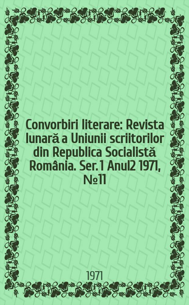 Convorbiri literare : Revista lunară a Uniunii scriitorilor din Republica Socialistă România. [Ser. 1] Anul2 1971, №11