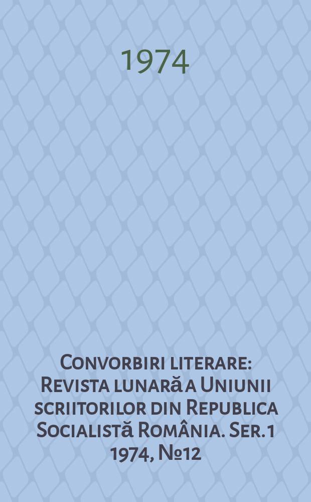 Convorbiri literare : Revista lunară a Uniunii scriitorilor din Republica Socialistă Rom&acirc;nia. [Ser. 1] 1974, №12(60)