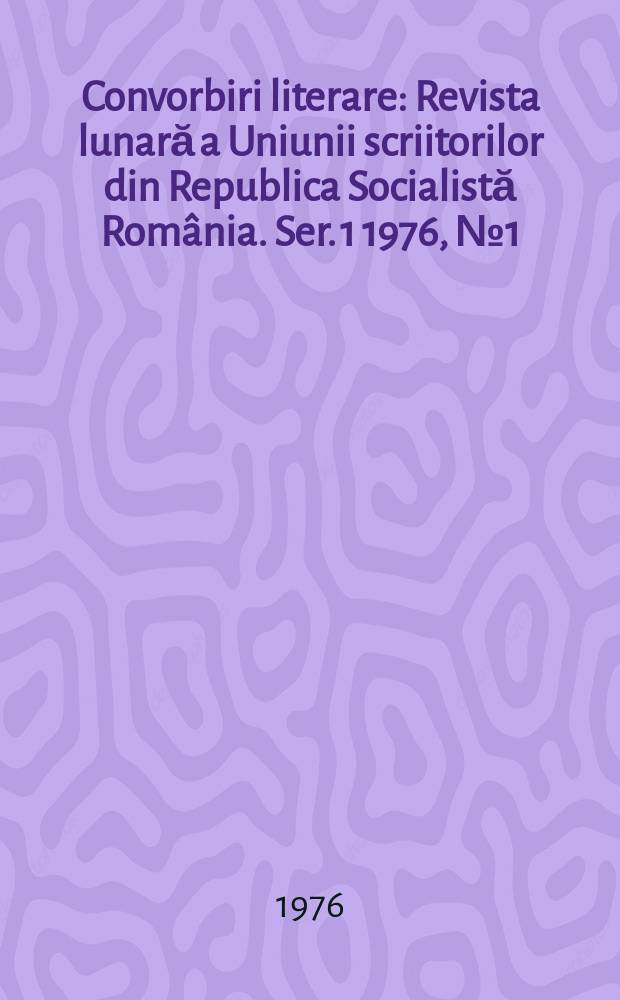 Convorbiri literare : Revista lunară a Uniunii scriitorilor din Republica Socialistă România. [Ser. 1] 1976, №1(73)