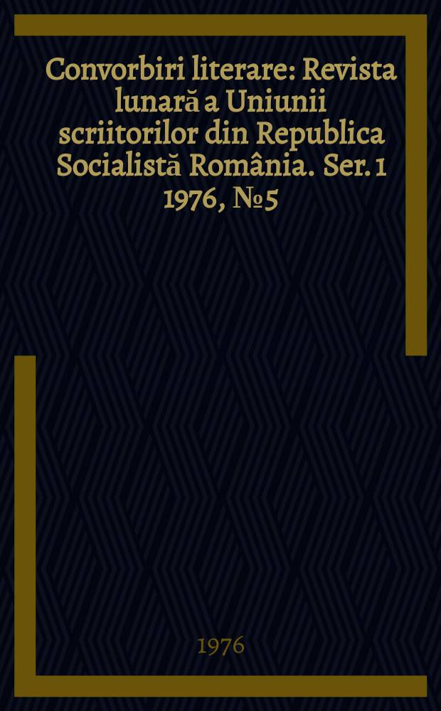 Convorbiri literare : Revista lunară a Uniunii scriitorilor din Republica Socialistă România. [Ser. 1] 1976, №5(77)