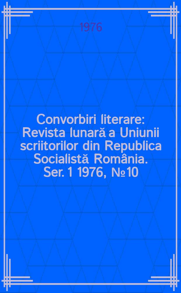 Convorbiri literare : Revista lunară a Uniunii scriitorilor din Republica Socialistă Rom&acirc;nia. [Ser. 1] 1976, №10(82)