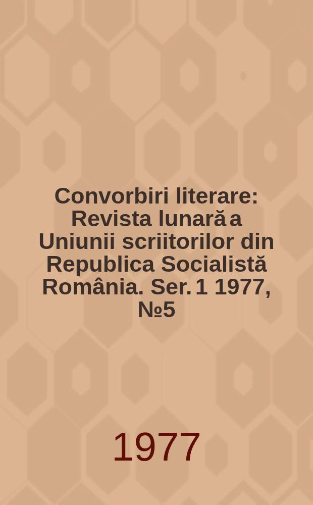 Convorbiri literare : Revista lunară a Uniunii scriitorilor din Republica Socialistă România. [Ser. 1] 1977, №5(89)
