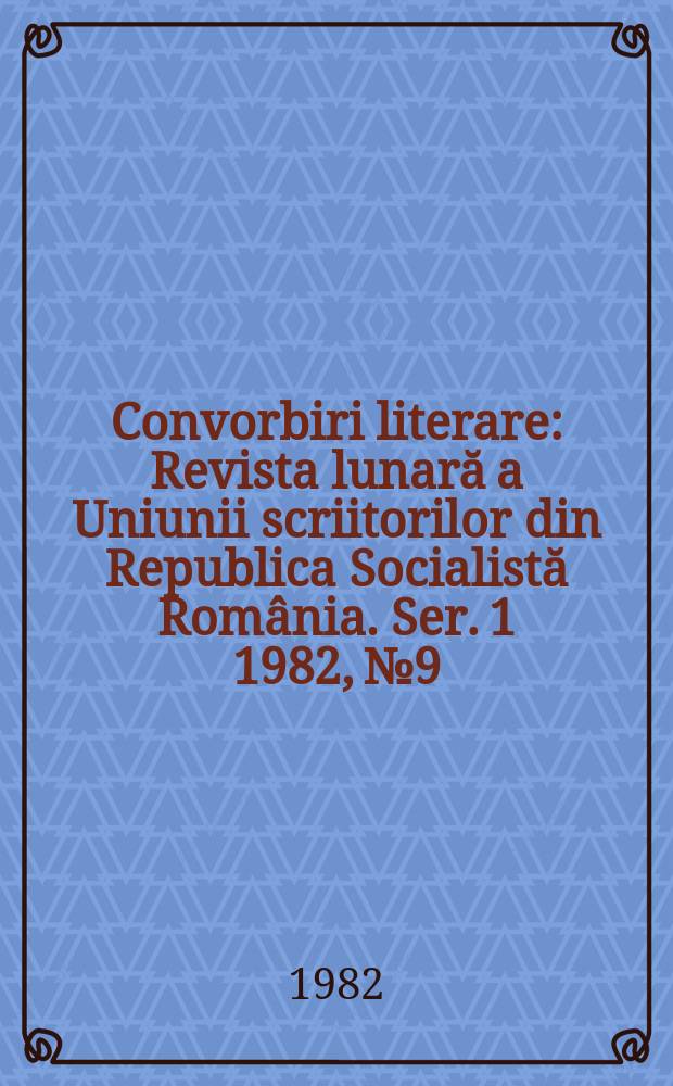 Convorbiri literare : Revista lunară a Uniunii scriitorilor din Republica Socialistă România. [Ser. 1] 1982, №9