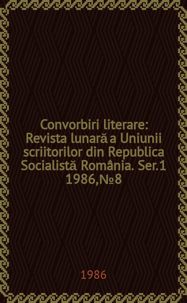 Convorbiri literare : Revista lunară a Uniunii scriitorilor din Republica Socialistă România. [Ser. 1] 1986, №8