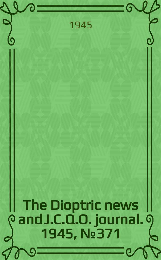 The Dioptric news and J.C.Q.O. journal. 1945, №371