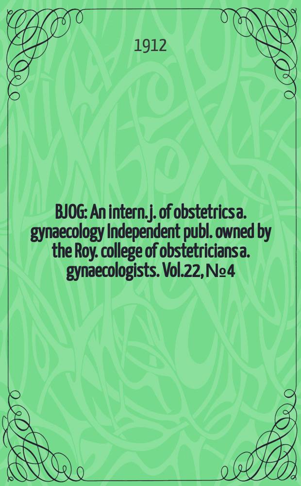 BJOG : An intern. j. of obstetrics a. gynaecology [Independent publ. owned by the Roy. college of obstetricians a. gynaecologists]. Vol.22, №4