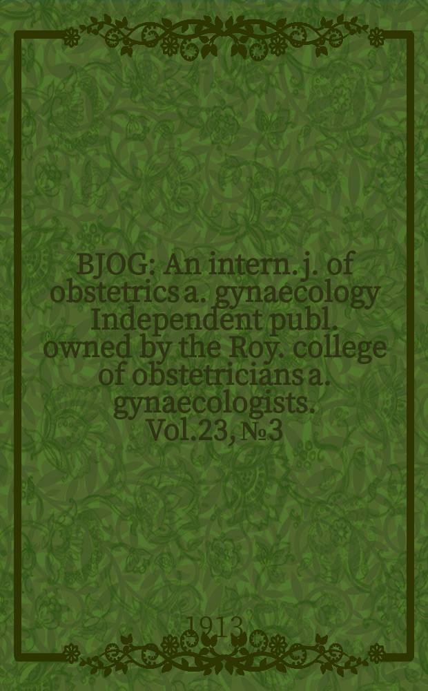 BJOG : An intern. j. of obstetrics a. gynaecology [Independent publ. owned by the Roy. college of obstetricians a. gynaecologists]. Vol.23, №3