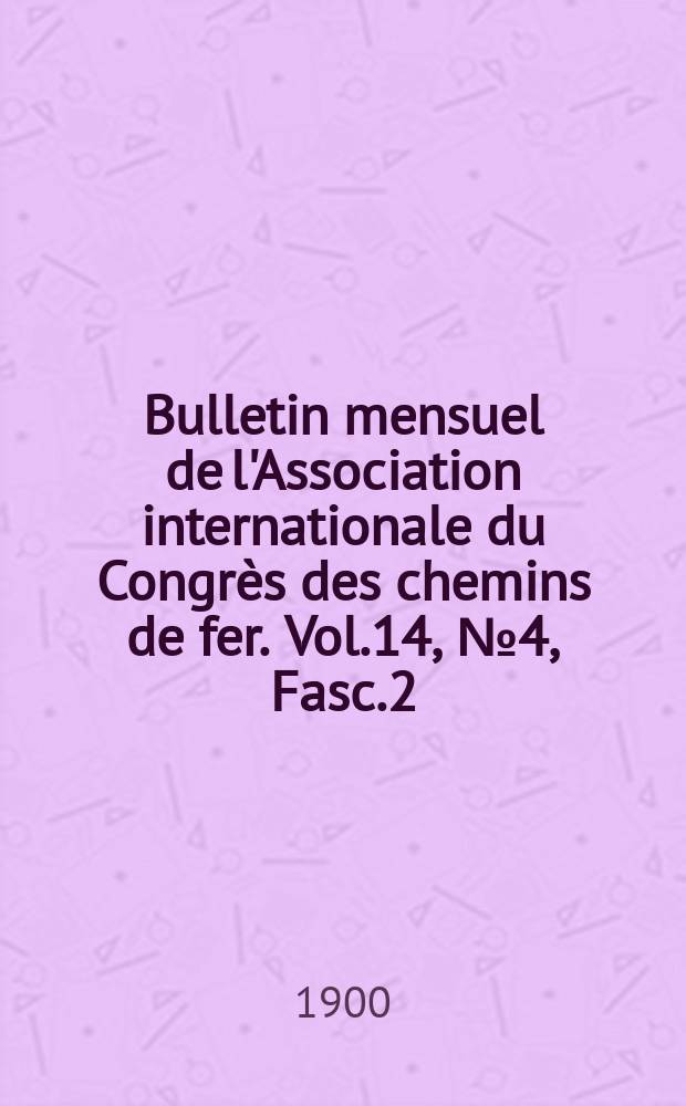 Bulletin mensuel de l'Association internationale du Congrès des chemins de fer. Vol.14, №4, Fasc.2