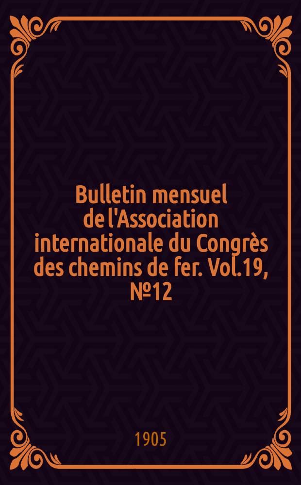 Bulletin mensuel de l'Association internationale du Congr&egrave;s des chemins de fer. Vol.19, №12