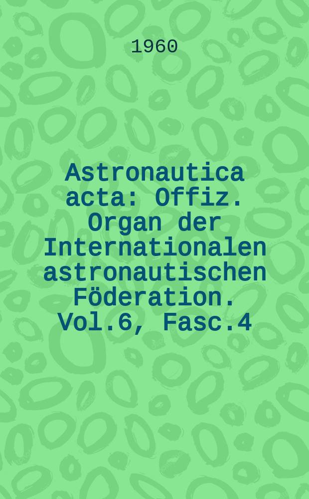 Astronautica acta : Offiz. Organ der Internationalen astronautischen Föderation. Vol.6, Fasc.4