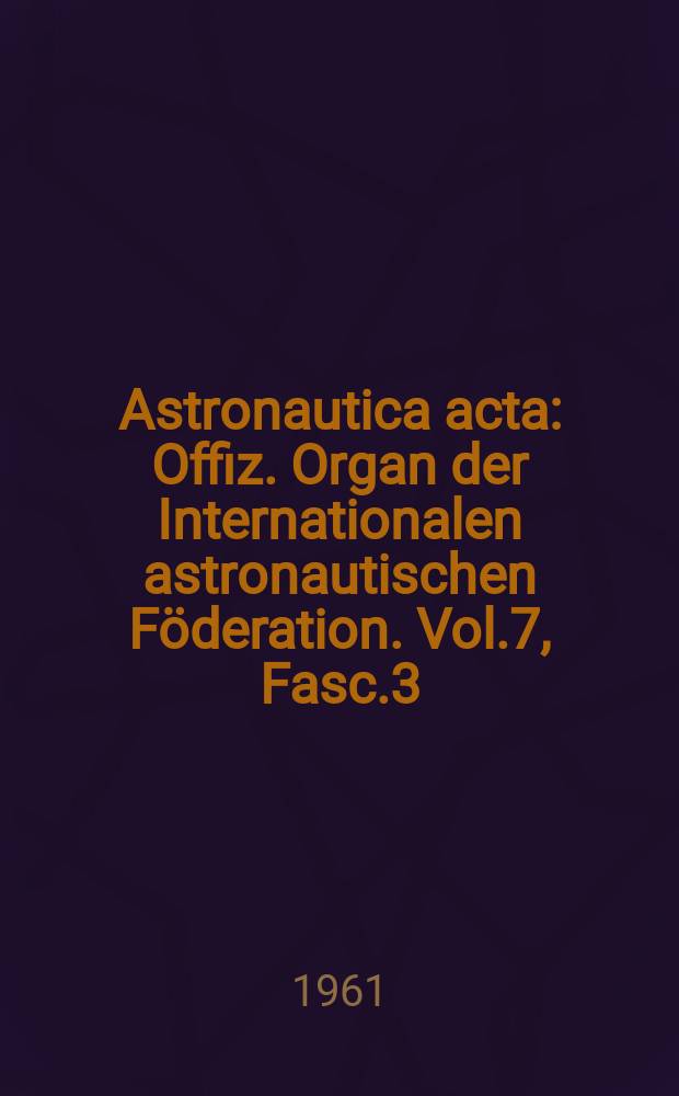 Astronautica acta : Offiz. Organ der Internationalen astronautischen Föderation. Vol.7, Fasc.3