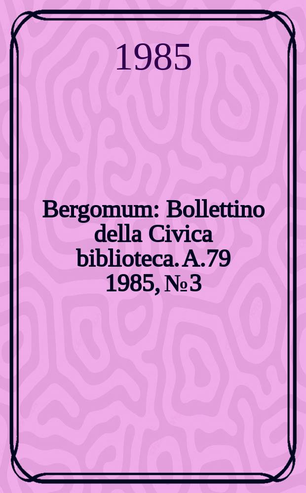 Bergomum : Bollettino della Civica biblioteca. A.79 1985, №3/4