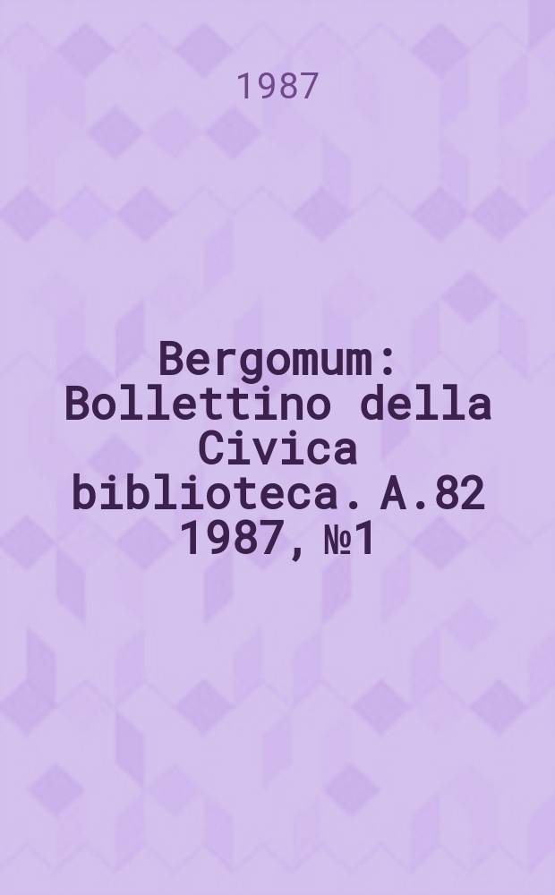 Bergomum : Bollettino della Civica biblioteca. A.82 1987, №1