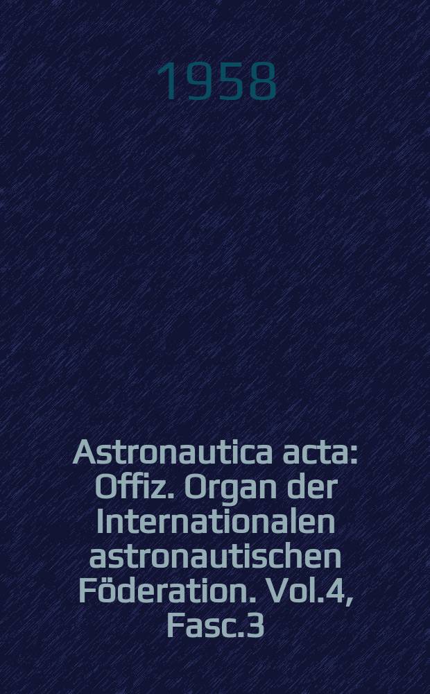 Astronautica acta : Offiz. Organ der Internationalen astronautischen Föderation. Vol.4, Fasc.3
