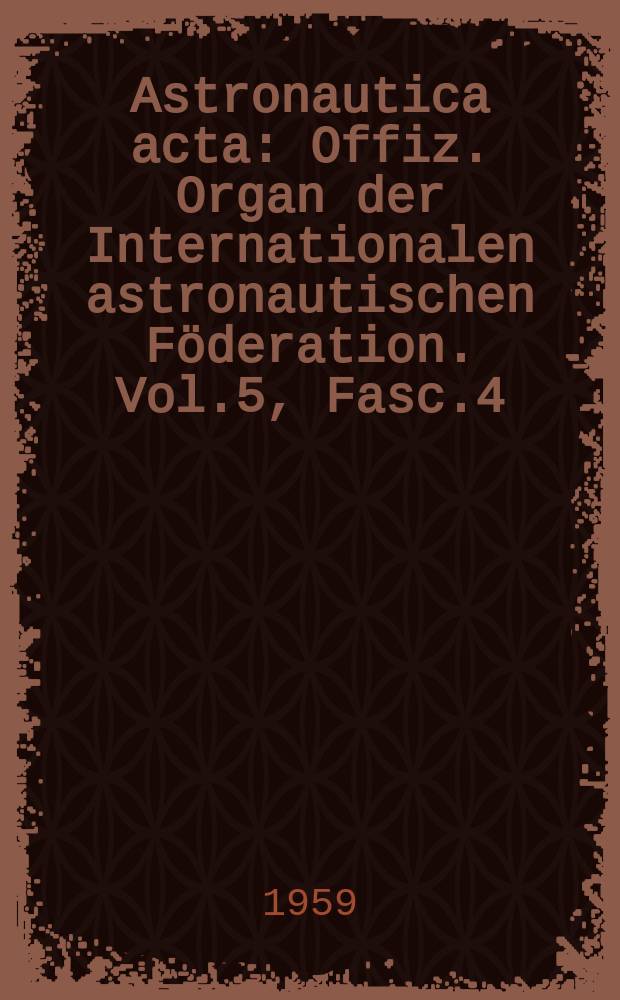 Astronautica acta : Offiz. Organ der Internationalen astronautischen Föderation. Vol.5, Fasc.4