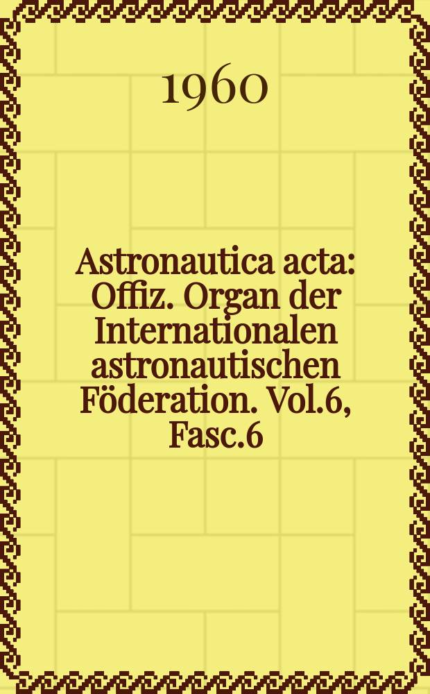 Astronautica acta : Offiz. Organ der Internationalen astronautischen Föderation. Vol.6, Fasc.6