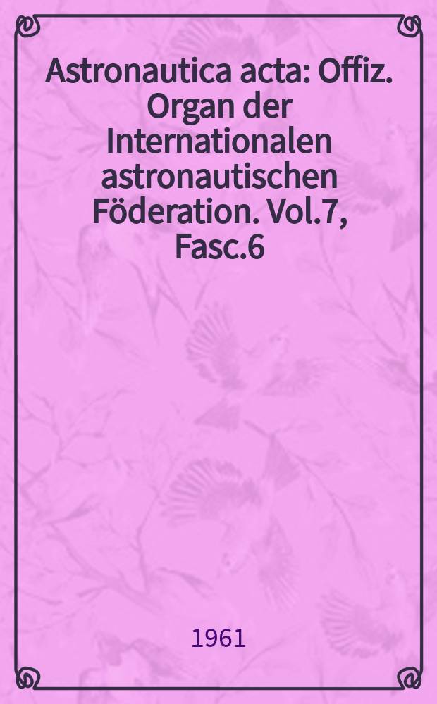 Astronautica acta : Offiz. Organ der Internationalen astronautischen Föderation. Vol.7, Fasc.6