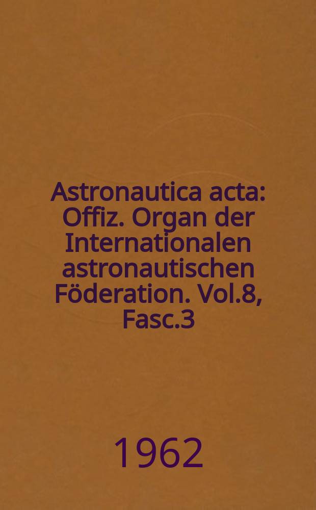 Astronautica acta : Offiz. Organ der Internationalen astronautischen Föderation. Vol.8, Fasc.3