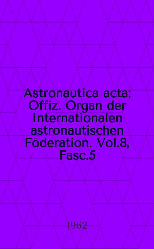 Astronautica acta : Offiz. Organ der Internationalen astronautischen Föderation. Vol.8, Fasc.5