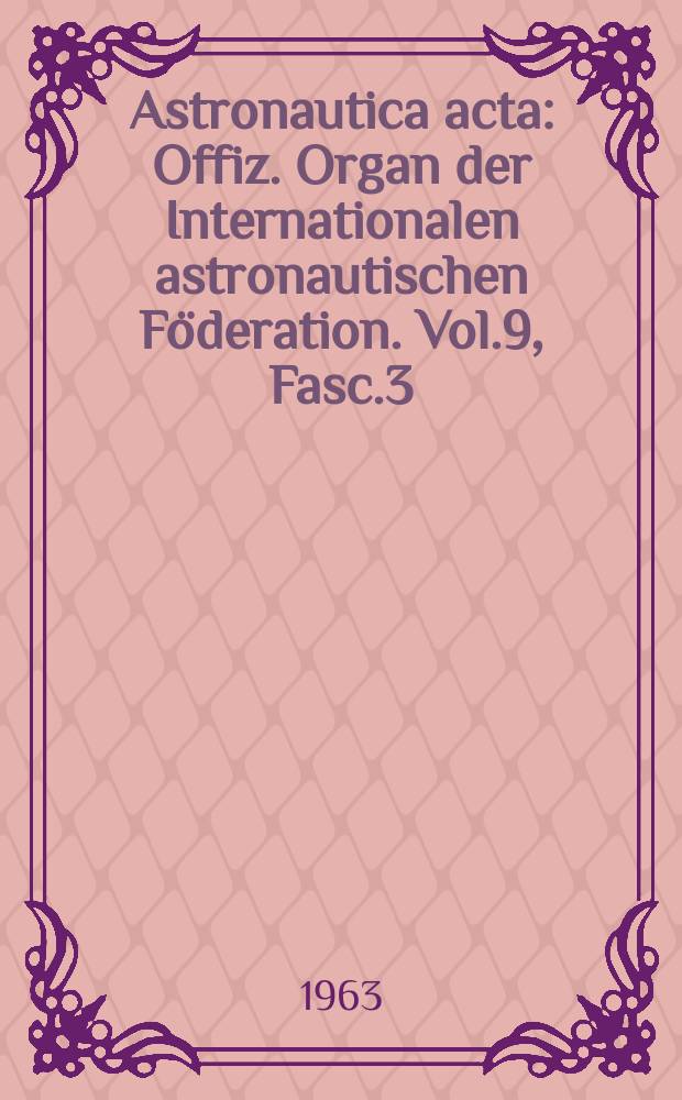 Astronautica acta : Offiz. Organ der Internationalen astronautischen Föderation. Vol.9, Fasc.3