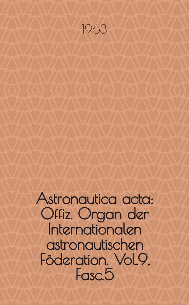 Astronautica acta : Offiz. Organ der Internationalen astronautischen Föderation. Vol.9, Fasc.5/6