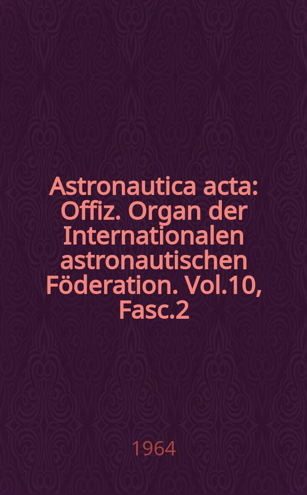 Astronautica acta : Offiz. Organ der Internationalen astronautischen Föderation. Vol.10, Fasc.2