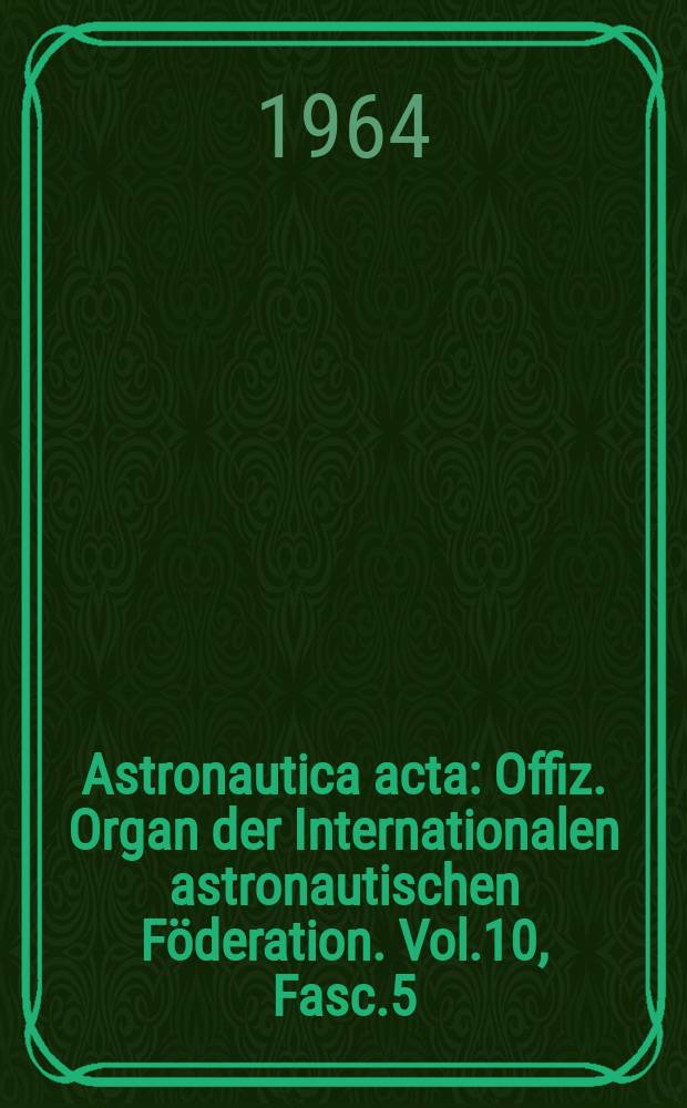 Astronautica acta : Offiz. Organ der Internationalen astronautischen Föderation. Vol.10, Fasc.5/6