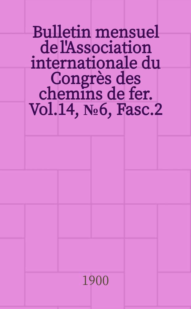 Bulletin mensuel de l'Association internationale du Congrès des chemins de fer. Vol.14, №6, Fasc.2