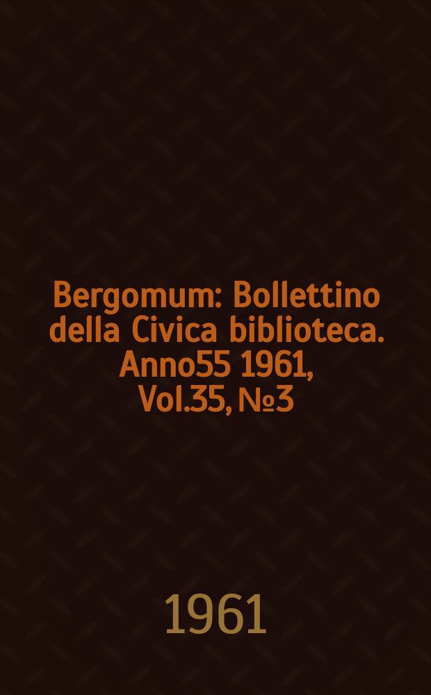 Bergomum : Bollettino della Civica biblioteca. Anno55 1961, Vol.35, №3