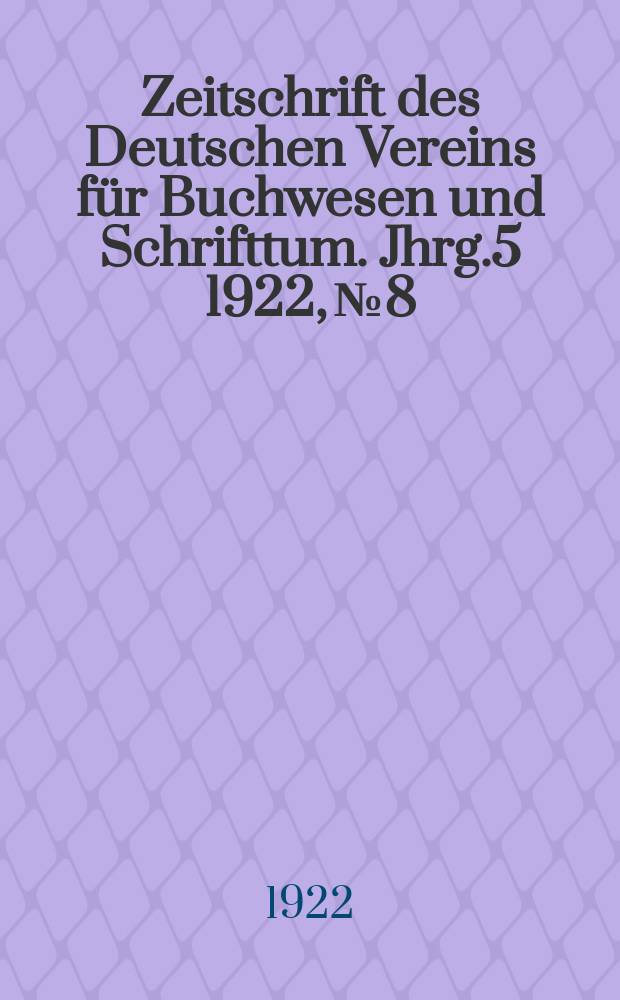 Zeitschrift des Deutschen Vereins f&uuml;r Buchwesen und Schrifttum. Jhrg.5 1922, №8
