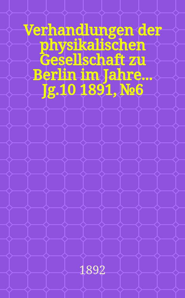 Verhandlungen der physikalischen Gesellschaft zu Berlin im Jahre ... Jg.10 1891, №6