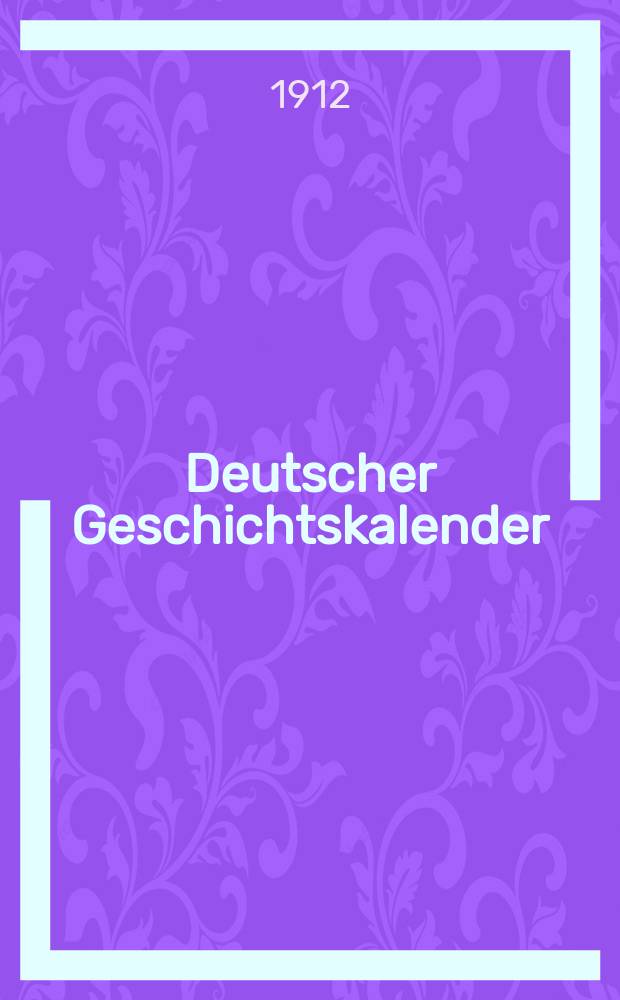 Deutscher Geschichtskalender : Sachlich geordnete Zusammenstellung der polit. wichtigsten Vorgänge im In - u. Ausland ... Jg.28 1912, Bd.1