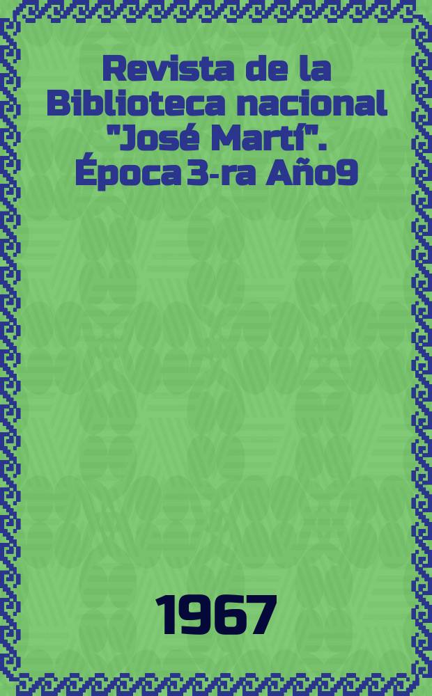Revista de la Biblioteca nacional "José Martí". Época 3-ra Año9(58) 1967, №1