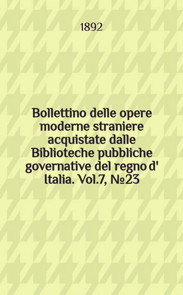 Bollettino delle opere moderne straniere acquistate dalle Biblioteche pubbliche governative del regno d' Italia. Vol.7, №23