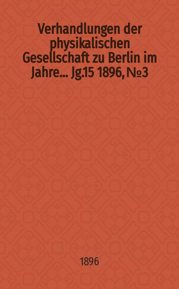 Verhandlungen der physikalischen Gesellschaft zu Berlin im Jahre ... Jg.15 1896, №3