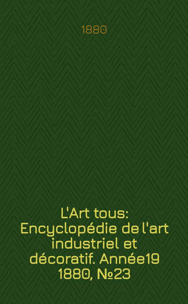 L'Art tous : Encyclopédie de l'art industriel et décoratif. Année19 1880, №23(492)
