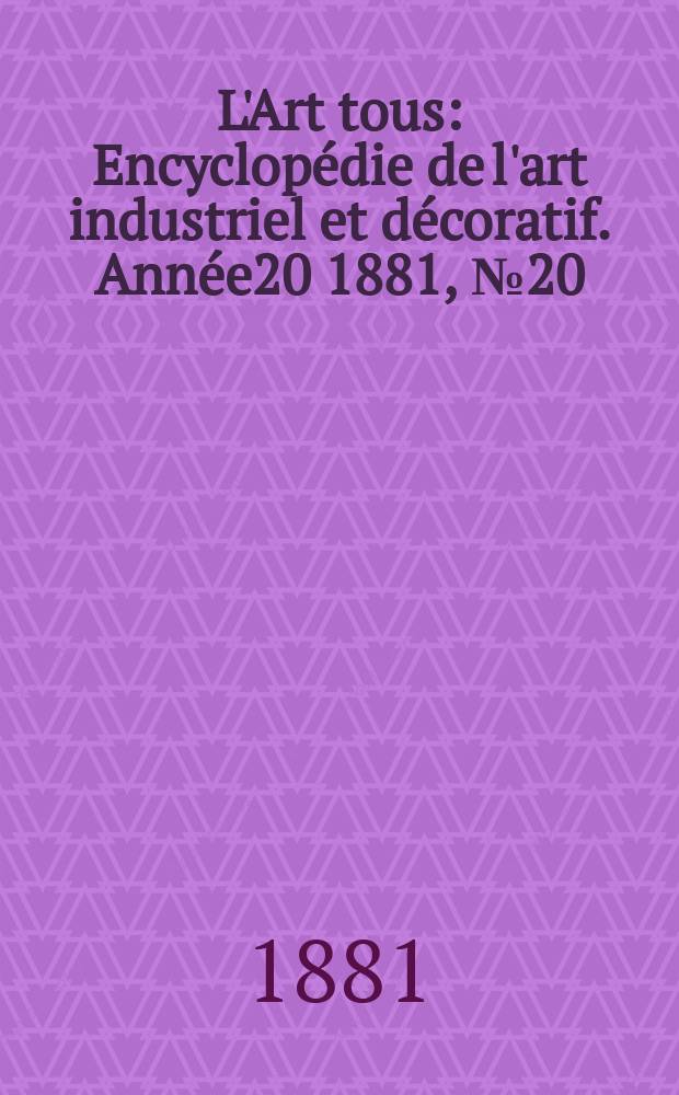 L'Art tous : Encyclop&eacute;die de l'art industriel et d&eacute;coratif. Ann&eacute;e20 1881, №20(513)