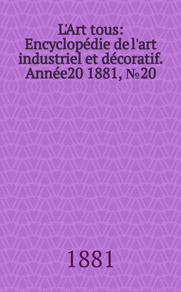 L'Art tous : Encyclopédie de l'art industriel et décoratif. Année20 1881, №20(513)