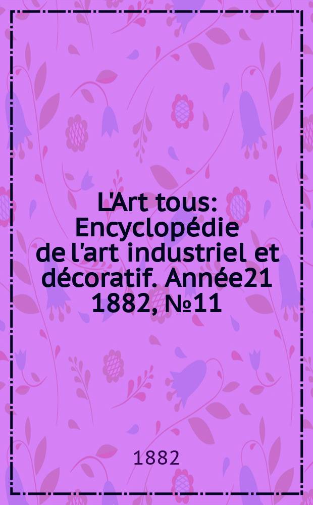 L'Art tous : Encyclopédie de l'art industriel et décoratif. Année21 1882, №11(528)
