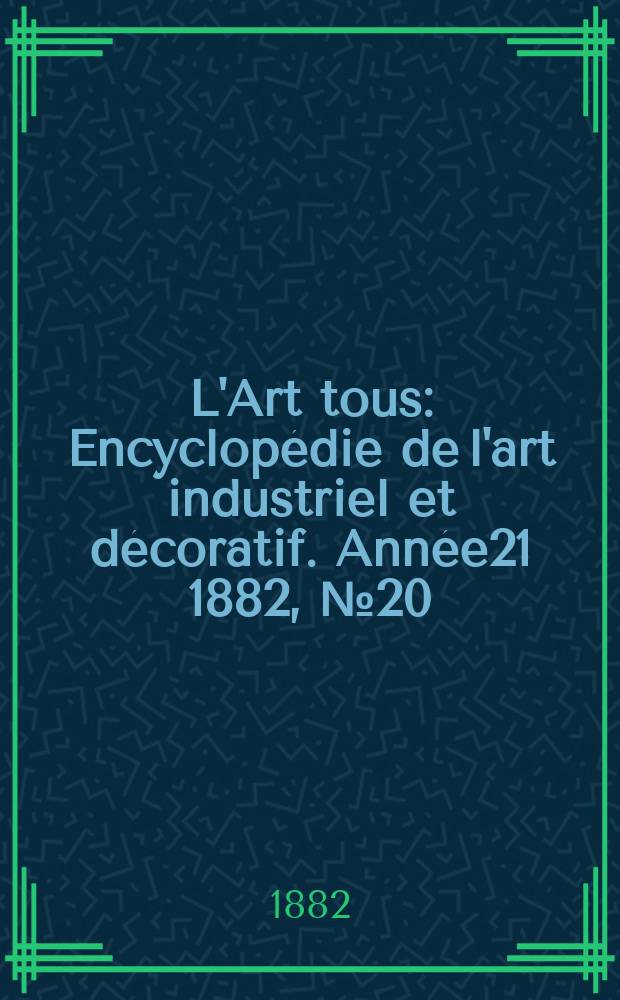 L'Art tous : Encyclopédie de l'art industriel et décoratif. Année21 1882, №20(537)