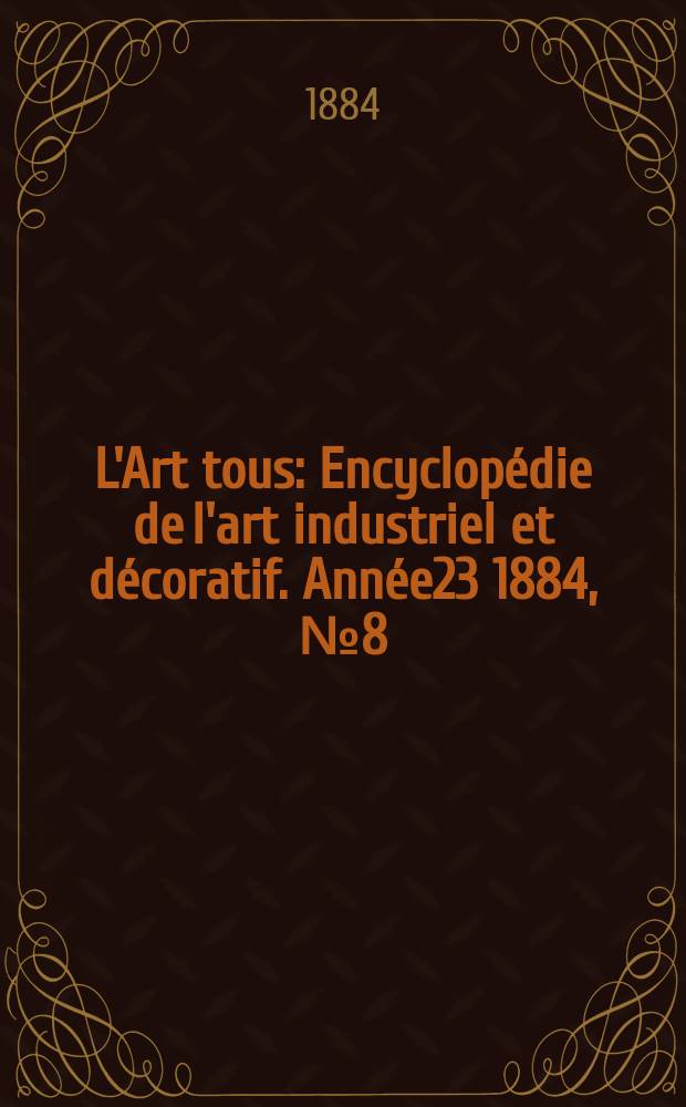 L'Art tous : Encyclopédie de l'art industriel et décoratif. Année23 1884, №8(573)