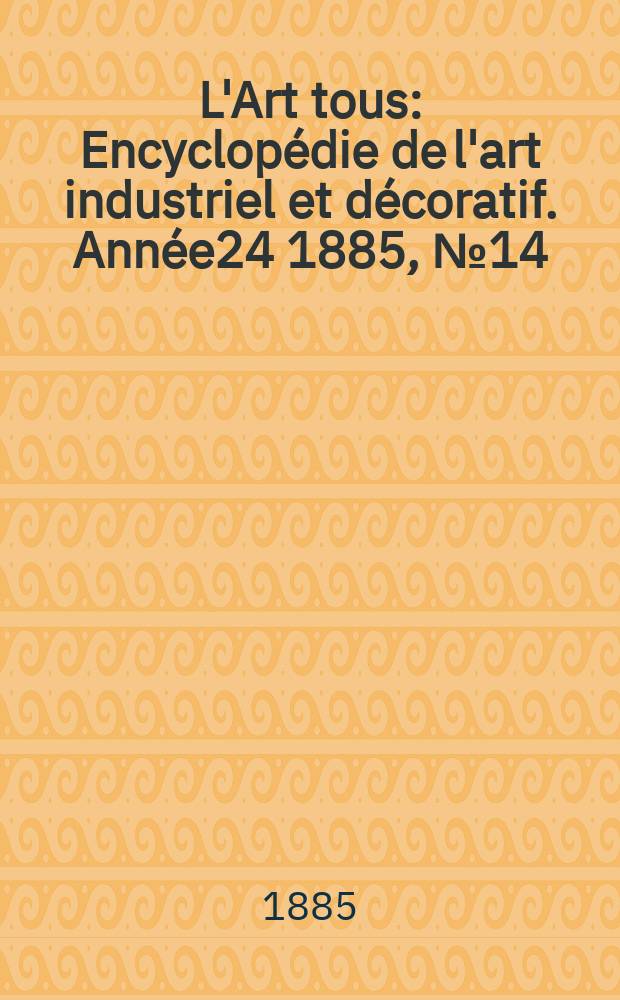 L'Art tous : Encyclopédie de l'art industriel et décoratif. Année24 1885, №14(603)