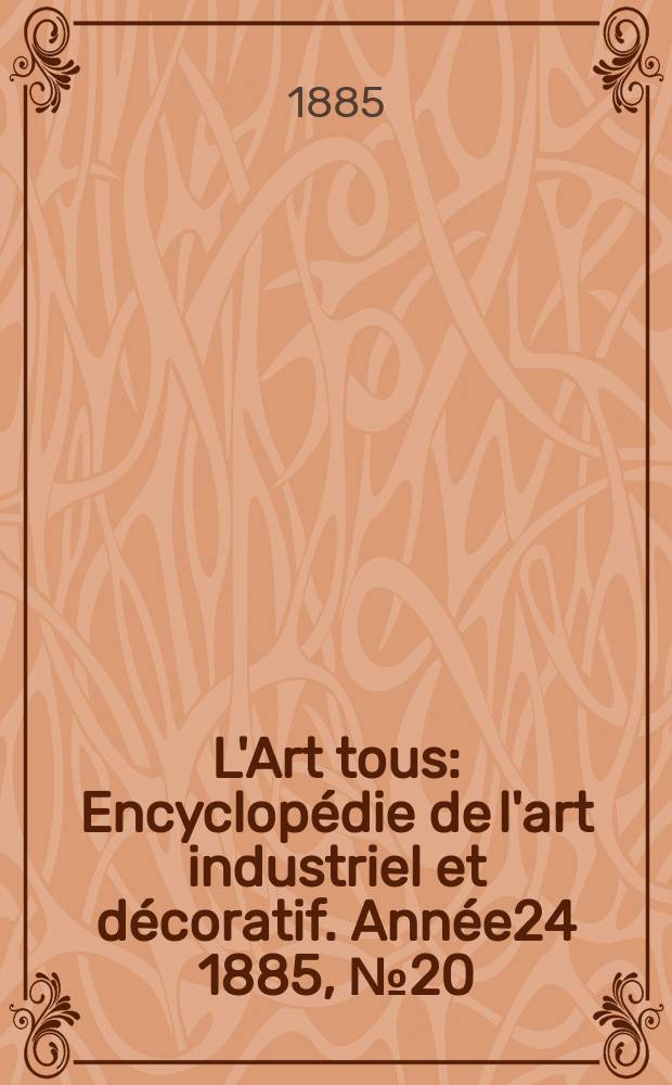 L'Art tous : Encyclop&eacute;die de l'art industriel et d&eacute;coratif. Ann&eacute;e24 1885, №20(609)