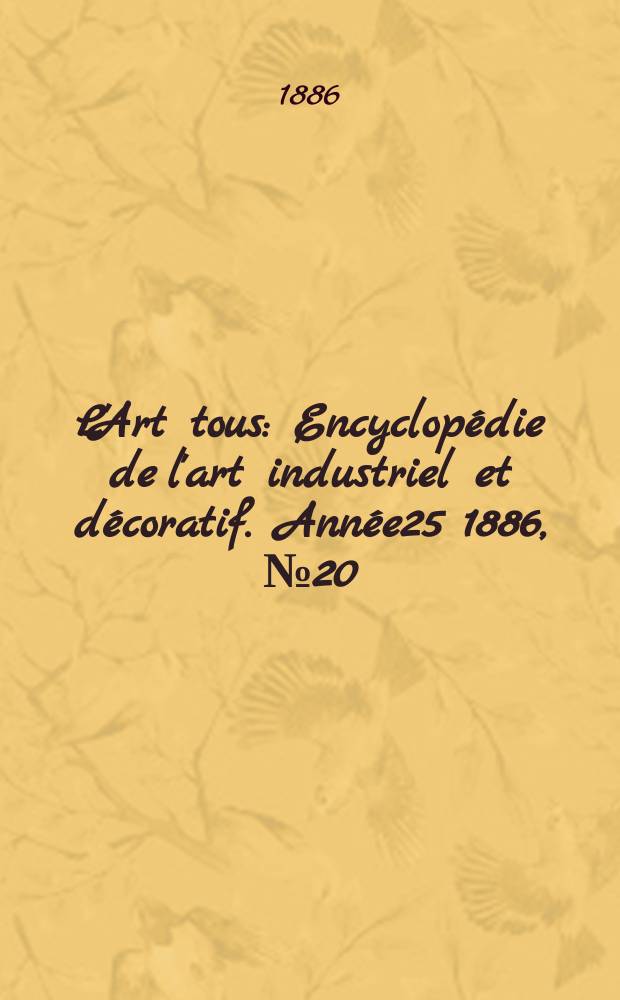 L'Art tous : Encyclopédie de l'art industriel et décoratif. Année25 1886, №20(633)