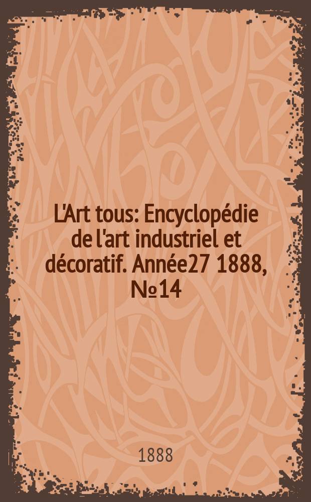 L'Art tous : Encyclop&eacute;die de l'art industriel et d&eacute;coratif. Ann&eacute;e27 1888, №14(675)