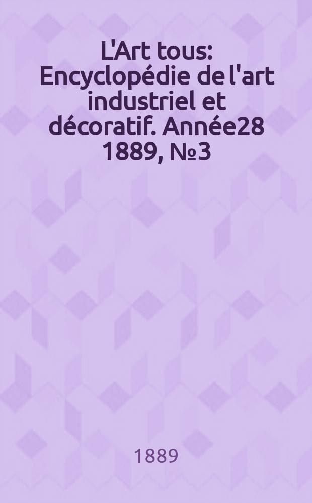 L'Art tous : Encyclop&eacute;die de l'art industriel et d&eacute;coratif. Ann&eacute;e28 1889, №3(688)
