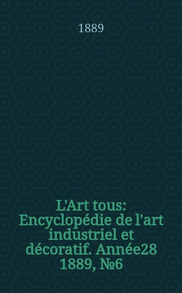 L'Art tous : Encyclopédie de l'art industriel et décoratif. Année28 1889, №6(691)