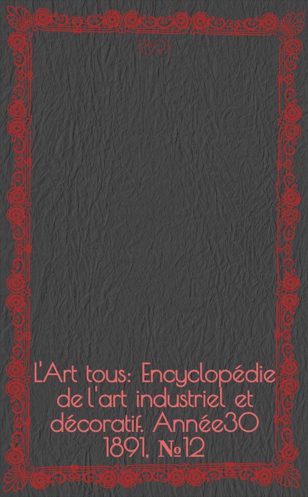 L'Art tous : Encyclopédie de l'art industriel et décoratif. Année30 1891, №12(745)