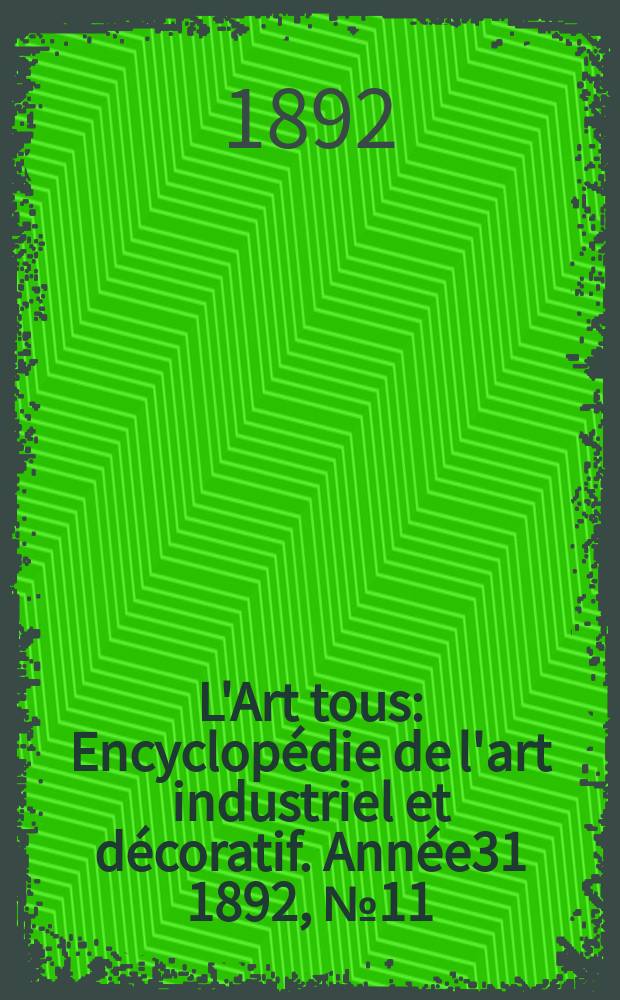 L'Art tous : Encyclop&eacute;die de l'art industriel et d&eacute;coratif. Ann&eacute;e31 1892, №11(768)